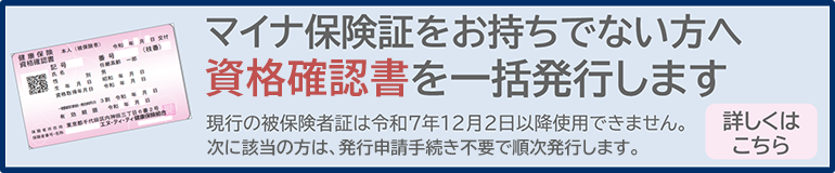 マイナ保険証をお持ちでない方へ
資格確認証を一括発行します